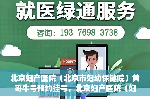 北京妇产医院（北京市妇幼保健院）黄哥牛号预约挂号，北京妇产医院（妇幼保健院）黄哥牛号预约挂号攻略，轻松挂号，就医无忧！