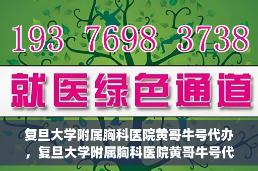 复旦大学附属胸科医院黄哥牛号代办，复旦大学附属胸科医院黄哥牛号代办，专业信赖的医疗服务体验