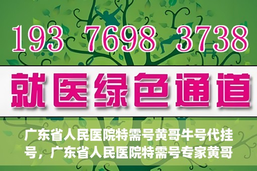 广东省人民医院特需号黄哥牛号代挂号，广东省人民医院特需号专家黄哥牛号预约挂号攻略