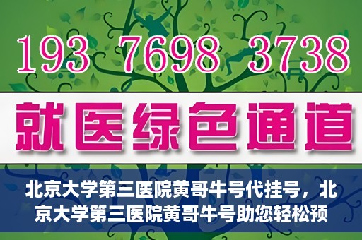 北京大学第三医院黄哥牛号代挂号，北京大学第三医院黄哥牛号助您轻松预约挂号