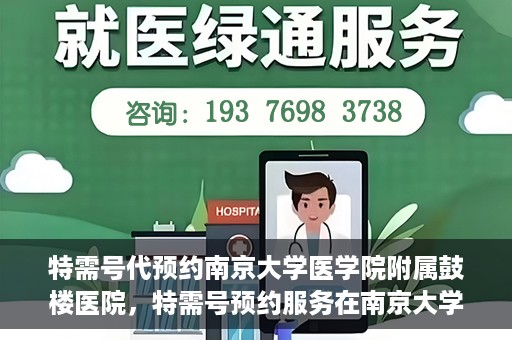 特需号代预约南京大学医学院附属鼓楼医院，特需号预约服务在南京大学医学院附属鼓楼医院的便捷就医体验