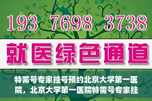 特需号专家挂号预约北京大学第一医院，北京大学第一医院特需号专家挂号预约启动