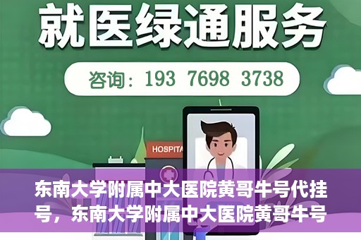 东南大学附属中大医院黄哥牛号代挂号，东南大学附属中大医院黄哥牛号助您轻松挂号就医