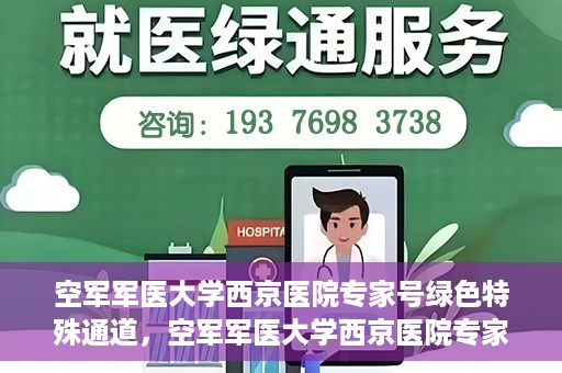 空军军医大学西京医院专家号绿色特殊通道，空军军医大学西京医院专家号绿色通道，特殊通道助力患者高效就医体验