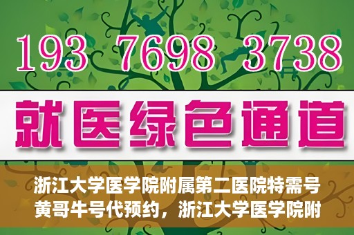 浙江大学医学院附属第二医院特需号黄哥牛号代预约，浙江大学医学院附属第二医院特需号专家预约服务解析，黄哥牛号代预约详解
