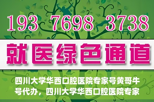 四川大学华西口腔医院专家号黄哥牛号代办，四川大学华西口腔医院专家号黄哥牛号预约代办服务解析