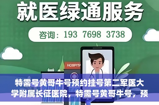 特需号黄哥牛号预约挂号第二军医大学附属长征医院，特需号黄哥牛号，预约挂号指南——第二军医大学附属长征医院