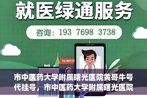 市中医药大学附属曙光医院黄哥牛号代挂号，市中医药大学附属曙光医院黄哥牛号代挂号服务解析