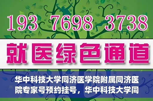 华中科技大学同济医学院附属同济医院专家号预约挂号，华中科技大学同济医学院附属同济医院专家号预约挂号攻略