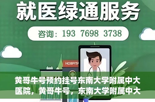 黄哥牛号预约挂号东南大学附属中大医院，黄哥牛号，东南大学附属中大医院预约挂号攻略
