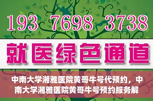 中南大学湘雅医院黄哥牛号代预约，中南大学湘雅医院黄哥牛号预约服务解析