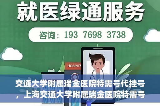 交通大学附属瑞金医院特需号代挂号，上海交通大学附属瑞金医院特需号源代挂号服务解析