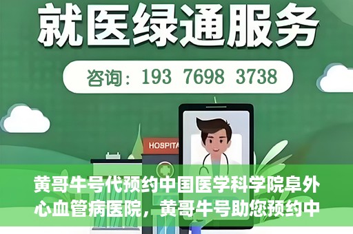黄哥牛号代预约中国医学科学院阜外心血管病医院，黄哥牛号助您预约中国医学科学院阜外心血管病医院专家号