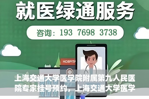 上海交通大学医学院附属第九人民医院专家挂号预约，上海交通大学医学院附属第九人民医院专家挂号预约攻略解析