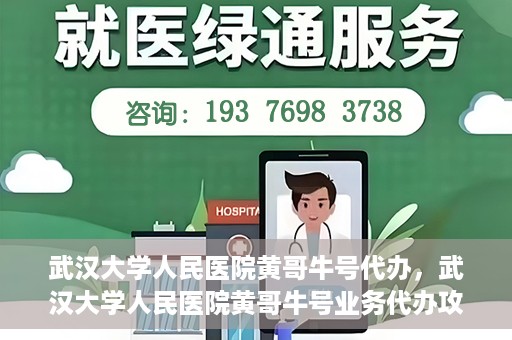 武汉大学人民医院黄哥牛号代办，武汉大学人民医院黄哥牛号业务代办攻略