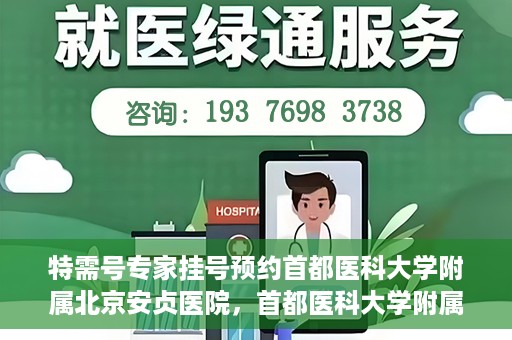 特需号专家挂号预约首都医科大学附属北京安贞医院，首都医科大学附属北京安贞医院特需专家挂号预约攻略