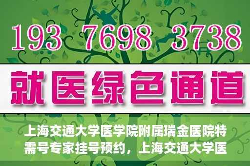上海交通大学医学院附属瑞金医院特需号专家挂号预约，上海交通大学医学院附属瑞金医院特需专家挂号预约攻略