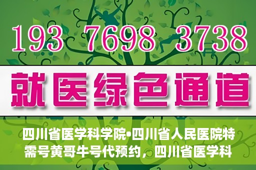 四川省医学科学院•四川省人民医院特需号黄哥牛号代预约，四川省医学科学院·四川省人民医院特需号黄哥牛号预约服务启动