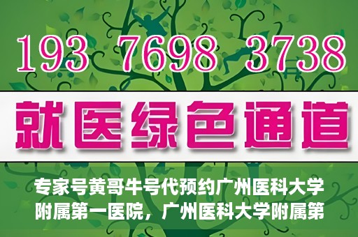 专家号黄哥牛号代预约广州医科大学附属第一医院，广州医科大学附属第一医院专家号黄哥牛号预约指南