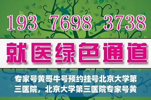 专家号黄哥牛号预约挂号北京大学第三医院，北京大学第三医院专家号黄哥牛号预约挂号指南