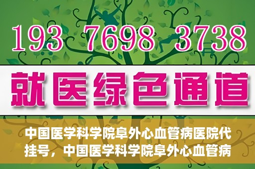 中国医学科学院阜外心血管病医院代挂号，中国医学科学院阜外心血管病医院代挂号服务详解