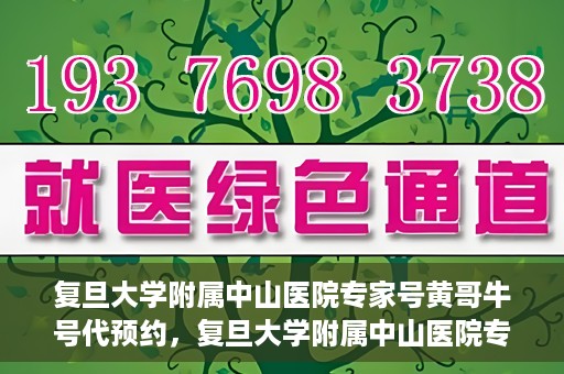 复旦大学附属中山医院专家号黄哥牛号代预约，复旦大学附属中山医院专家号预约服务解析，黄哥牛号预约详解