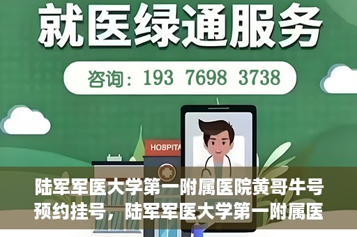 陆军军医大学第一附属医院黄哥牛号预约挂号，陆军军医大学第一附属医院黄哥牛号预约挂号指南，轻松挂号，健康无忧！