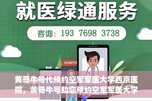 黄哥牛号代预约空军军医大学西京医院，黄哥牛号助您预约空军军医大学西京医院，一站式便捷就医体验
