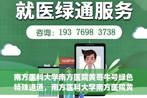 南方医科大学南方医院黄哥牛号绿色特殊通道，南方医科大学南方医院黄哥牛号，绿色特殊通道开启健康之门