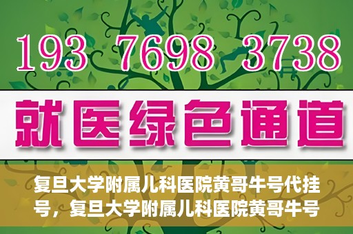 复旦大学附属儿科医院黄哥牛号代挂号，复旦大学附属儿科医院黄哥牛号代挂号解析，专业解读与挂号攻略