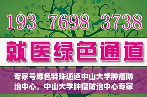 专家号绿色特殊通道中山大学肿瘤防治中心，中山大学肿瘤防治中心专家号绿色特殊通道解析