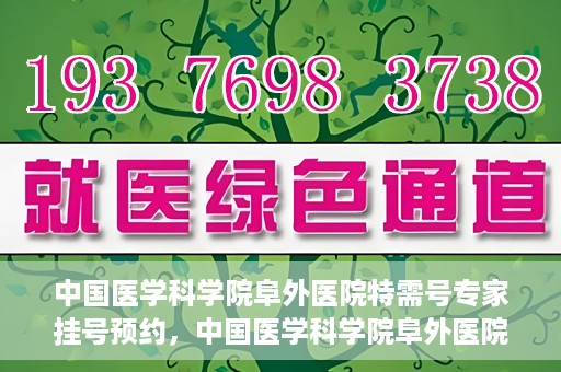 中国医学科学院阜外医院特需号专家挂号预约，中国医学科学院阜外医院特需号专家挂号预约指南