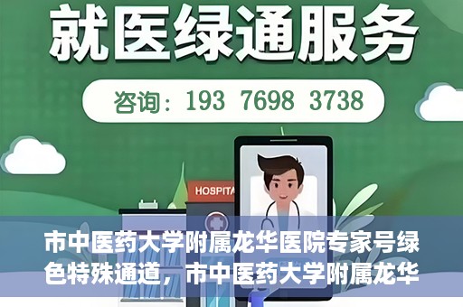 市中医药大学附属龙华医院专家号绿色特殊通道，市中医药大学附属龙华医院开通专家号绿色特殊通道，助力患者便捷就医