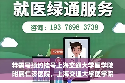 特需号预约挂号上海交通大学医学院附属仁济医院，上海交通大学医学院附属仁济医院特需号预约挂号服务启动