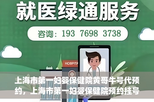 上海市第一妇婴保健院黄哥牛号代预约，上海市第一妇婴保健院预约挂号服务升级，黄哥牛号预约更便捷