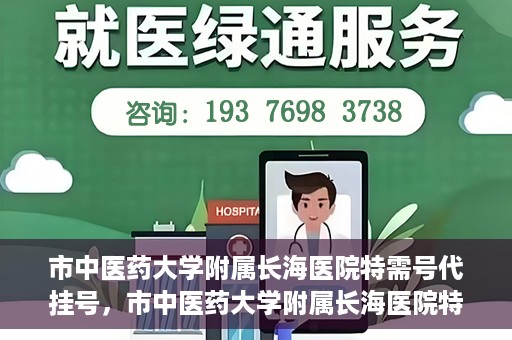 市中医药大学附属长海医院特需号代挂号，市中医药大学附属长海医院特需号源代挂号服务解析