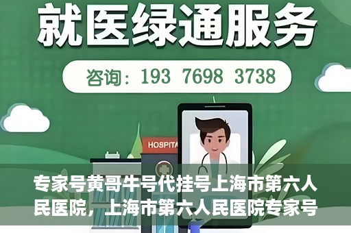 专家号黄哥牛号代挂号上海市第六人民医院，上海市第六人民医院专家号黄哥牛号代挂号解析