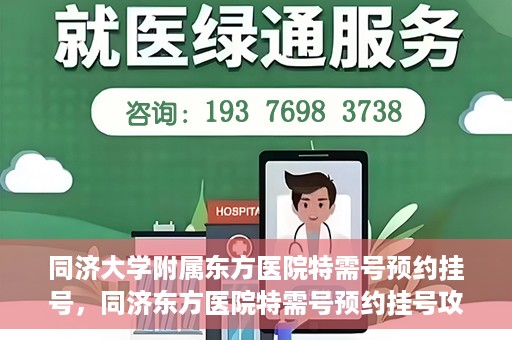 同济大学附属东方医院特需号预约挂号，同济东方医院特需号预约挂号攻略