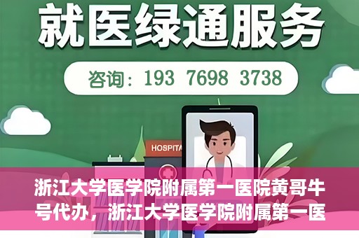 浙江大学医学院附属第一医院黄哥牛号代办，浙江大学医学院附属第一医院黄哥牛号业务代办全攻略
