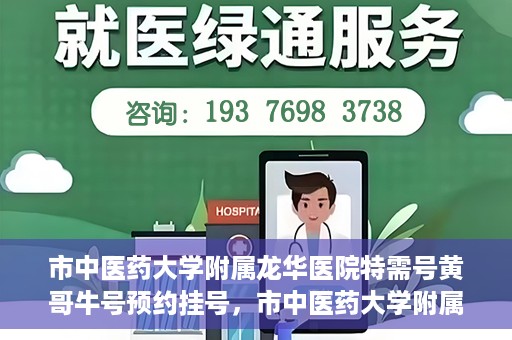 市中医药大学附属龙华医院特需号黄哥牛号预约挂号，市中医药大学附属龙华医院黄哥牛号特需号预约挂号攻略