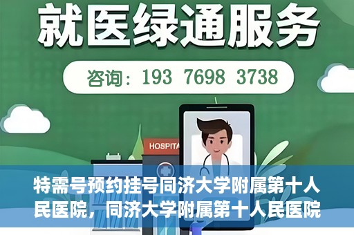 特需号预约挂号同济大学附属第十人民医院，同济大学附属第十人民医院特需号预约挂号服务启动