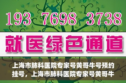 上海市肺科医院专家号黄哥牛号预约挂号，上海市肺科医院专家号黄哥牛号预约挂号攻略