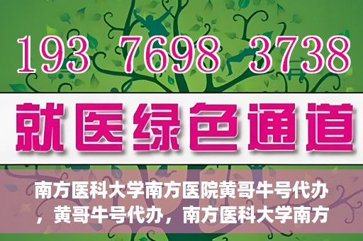 南方医科大学南方医院黄哥牛号代办，黄哥牛号代办，南方医科大学南方医院就医新选择