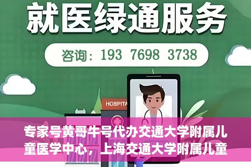 专家号黄哥牛号代办交通大学附属儿童医学中心，上海交通大学附属儿童医学中心专家号代办服务揭秘，黄哥牛号引领医疗新风尚