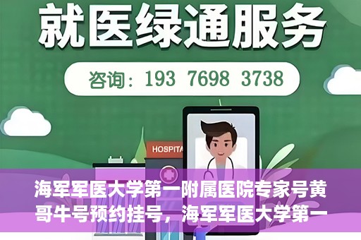 海军军医大学第一附属医院专家号黄哥牛号预约挂号，海军军医大学第一附属医院专家号黄哥牛号预约挂号攻略