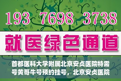 首都医科大学附属北京安贞医院特需号黄哥牛号预约挂号，北京安贞医院特需号专家黄哥牛号预约挂号攻略