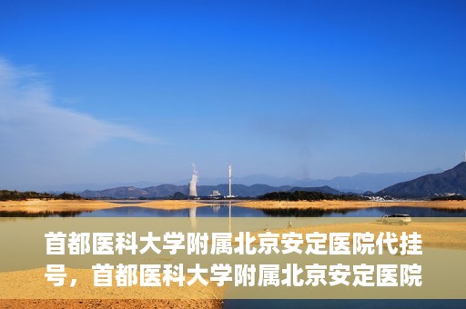 首都医科大学附属北京安定医院代挂号，首都医科大学附属北京安定医院代挂号服务详解