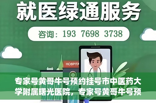 专家号黄哥牛号预约挂号市中医药大学附属曙光医院，专家号黄哥牛号预约挂号指南，市中医药大学附属曙光医院就医攻略