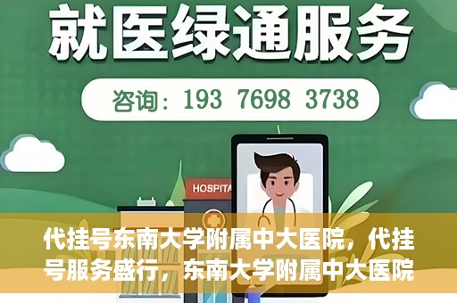 代挂号东南大学附属中大医院，代挂号服务盛行，东南大学附属中大医院成为关注焦点