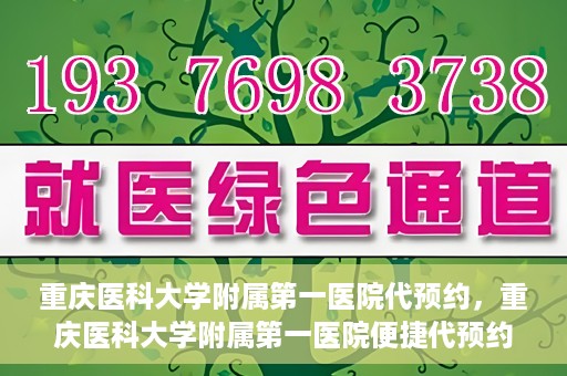 重庆医科大学附属第一医院代预约，重庆医科大学附属第一医院便捷代预约服务